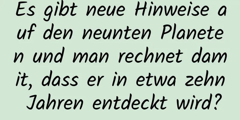 Es gibt neue Hinweise auf den neunten Planeten und man rechnet damit, dass er in etwa zehn Jahren entdeckt wird?