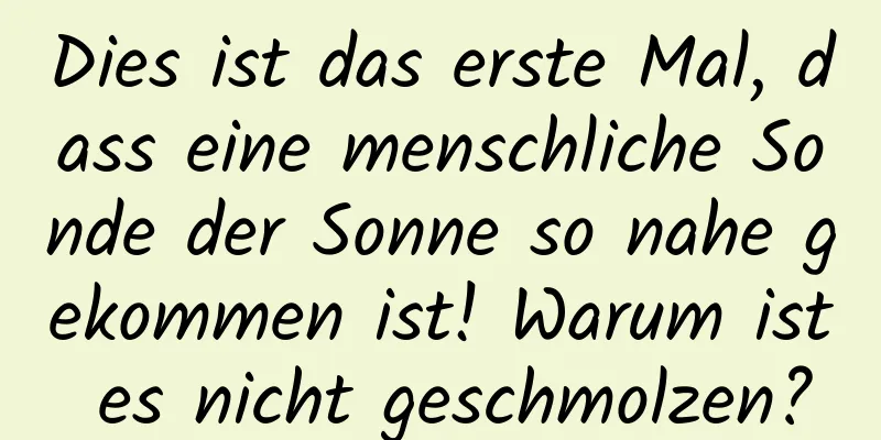 Dies ist das erste Mal, dass eine menschliche Sonde der Sonne so nahe gekommen ist! Warum ist es nicht geschmolzen?