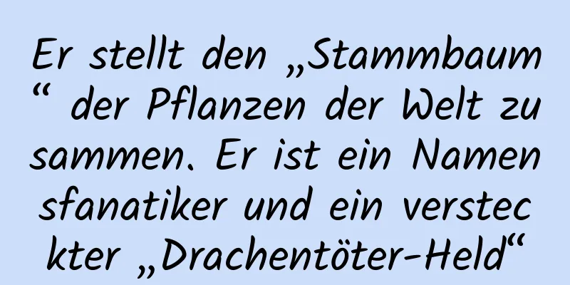 Er stellt den „Stammbaum“ der Pflanzen der Welt zusammen. Er ist ein Namensfanatiker und ein versteckter „Drachentöter-Held“