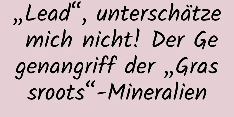 „Lead“, unterschätze mich nicht! Der Gegenangriff der „Grassroots“-Mineralien