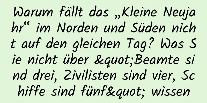 Warum fällt das „Kleine Neujahr“ im Norden und Süden nicht auf den gleichen Tag? Was Sie nicht über "Beamte sind drei, Zivilisten sind vier, Schiffe sind fünf" wissen