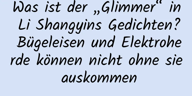 Was ist der „Glimmer“ in Li Shangyins Gedichten? Bügeleisen und Elektroherde können nicht ohne sie auskommen