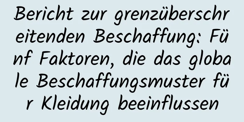 Bericht zur grenzüberschreitenden Beschaffung: Fünf Faktoren, die das globale Beschaffungsmuster für Kleidung beeinflussen