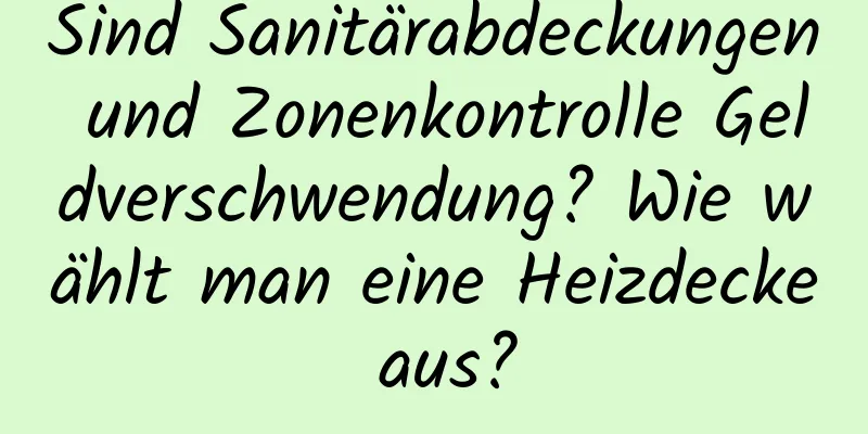 Sind Sanitärabdeckungen und Zonenkontrolle Geldverschwendung? Wie wählt man eine Heizdecke aus?
