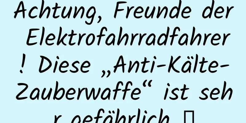 Achtung, Freunde der Elektrofahrradfahrer! Diese „Anti-Kälte-Zauberwaffe“ ist sehr gefährlich →