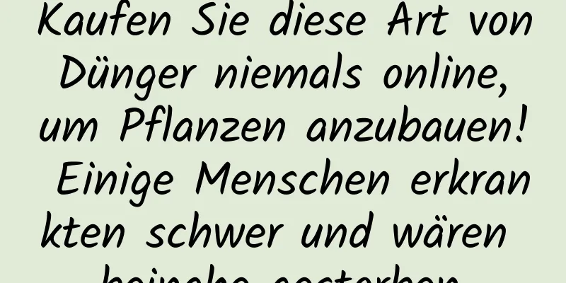 Kaufen Sie diese Art von Dünger niemals online, um Pflanzen anzubauen! Einige Menschen erkrankten schwer und wären beinahe gestorben.