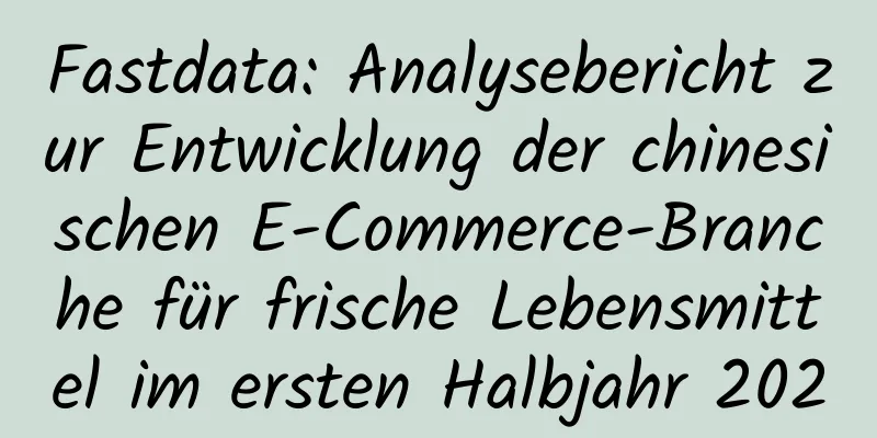 Fastdata: Analysebericht zur Entwicklung der chinesischen E-Commerce-Branche für frische Lebensmittel im ersten Halbjahr 2020