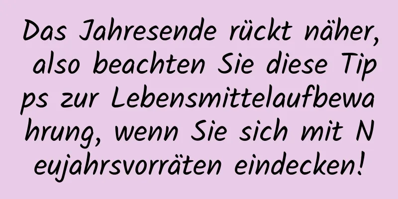 Das Jahresende rückt näher, also beachten Sie diese Tipps zur Lebensmittelaufbewahrung, wenn Sie sich mit Neujahrsvorräten eindecken!