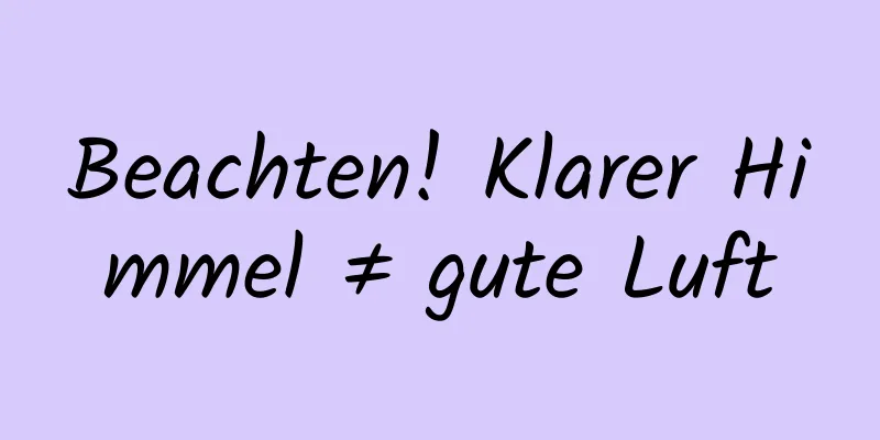 Beachten! Klarer Himmel ≠ gute Luft