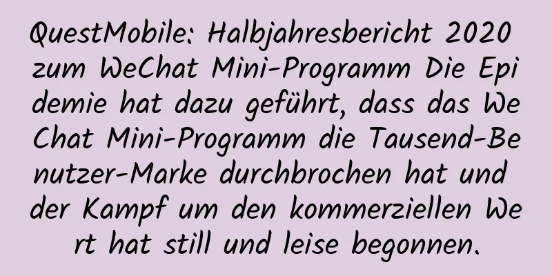 QuestMobile: Halbjahresbericht 2020 zum WeChat Mini-Programm Die Epidemie hat dazu geführt, dass das WeChat Mini-Programm die Tausend-Benutzer-Marke durchbrochen hat und der Kampf um den kommerziellen Wert hat still und leise begonnen.
