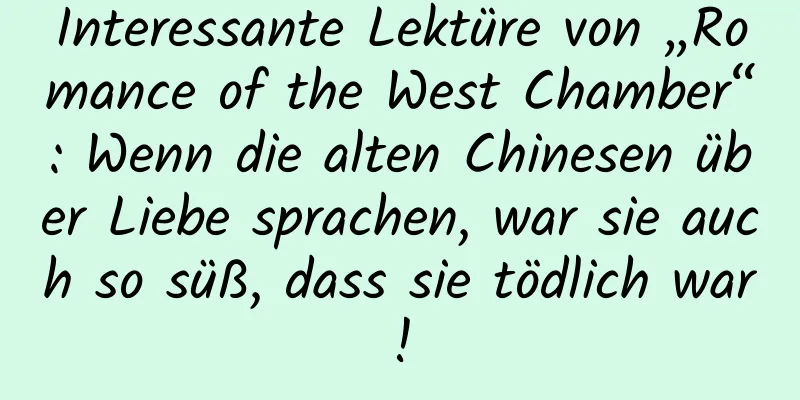 Interessante Lektüre von „Romance of the West Chamber“: Wenn die alten Chinesen über Liebe sprachen, war sie auch so süß, dass sie tödlich war!