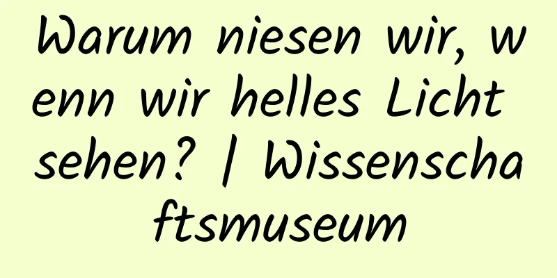 Warum niesen wir, wenn wir helles Licht sehen? | Wissenschaftsmuseum