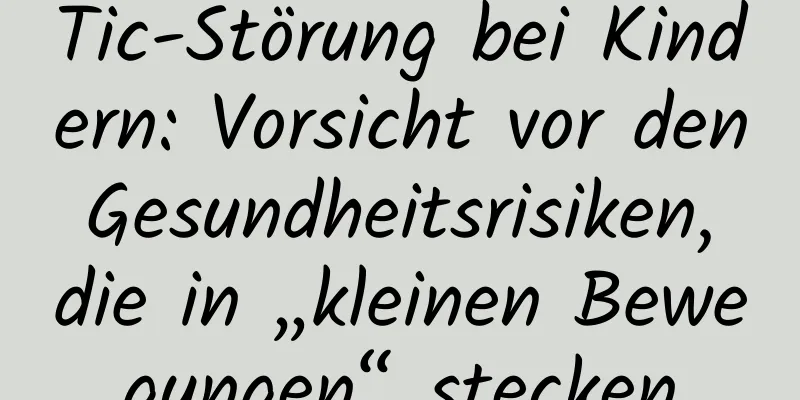 Tic-Störung bei Kindern: Vorsicht vor den Gesundheitsrisiken, die in „kleinen Bewegungen“ stecken