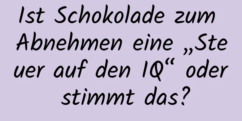 Ist Schokolade zum Abnehmen eine „Steuer auf den IQ“ oder stimmt das?