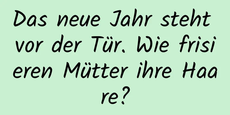 Das neue Jahr steht vor der Tür. Wie frisieren Mütter ihre Haare?