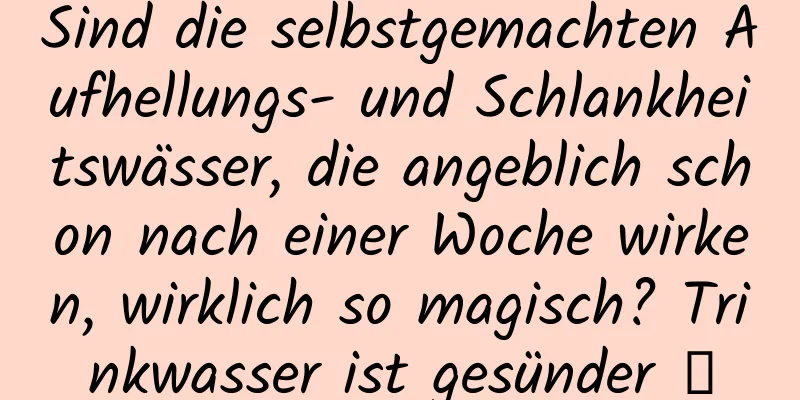 Sind die selbstgemachten Aufhellungs- und Schlankheitswässer, die angeblich schon nach einer Woche wirken, wirklich so magisch? Trinkwasser ist gesünder →