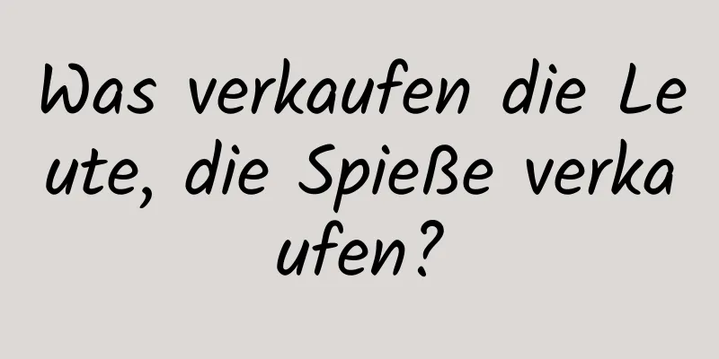 Was verkaufen die Leute, die Spieße verkaufen?