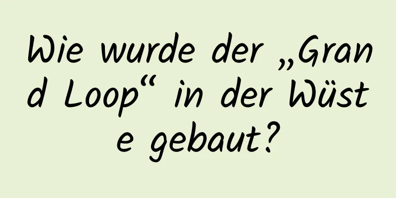 Wie wurde der „Grand Loop“ in der Wüste gebaut?