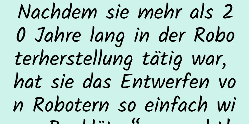 Nachdem sie mehr als 20 Jahre lang in der Roboterherstellung tätig war, hat sie das Entwerfen von Robotern so einfach wie „Bauklötze“ gemacht!