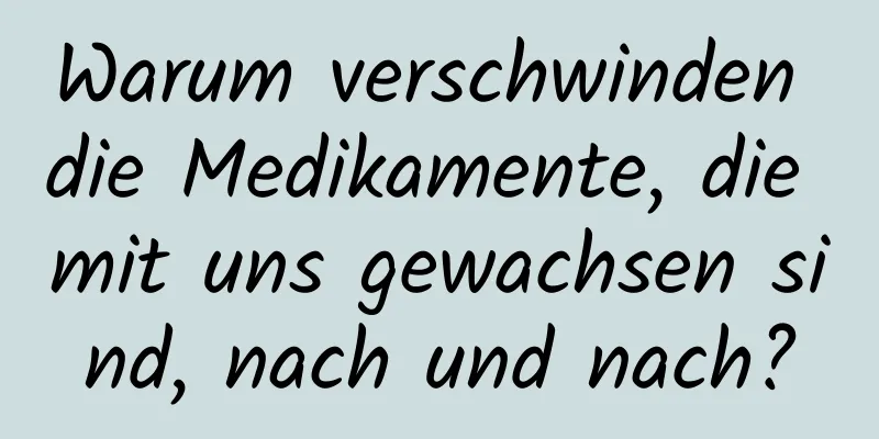 Warum verschwinden die Medikamente, die mit uns gewachsen sind, nach und nach?