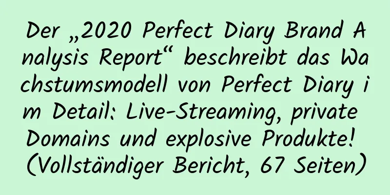 Der „2020 Perfect Diary Brand Analysis Report“ beschreibt das Wachstumsmodell von Perfect Diary im Detail: Live-Streaming, private Domains und explosive Produkte! (Vollständiger Bericht, 67 Seiten)