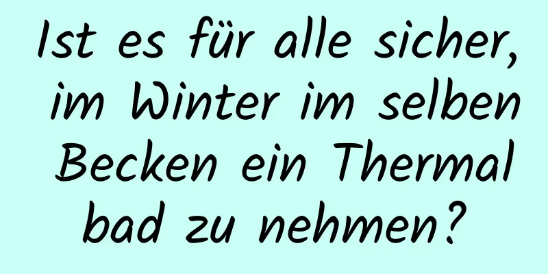 Ist es für alle sicher, im Winter im selben Becken ein Thermalbad zu nehmen?