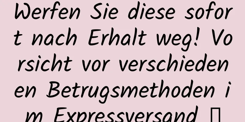 Werfen Sie diese sofort nach Erhalt weg! Vorsicht vor verschiedenen Betrugsmethoden im Expressversand →
