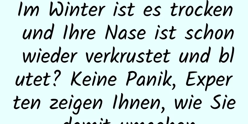 Im Winter ist es trocken und Ihre Nase ist schon wieder verkrustet und blutet? Keine Panik, Experten zeigen Ihnen, wie Sie damit umgehen