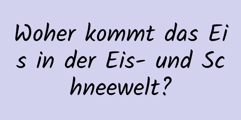 Woher kommt das Eis in der Eis- und Schneewelt?