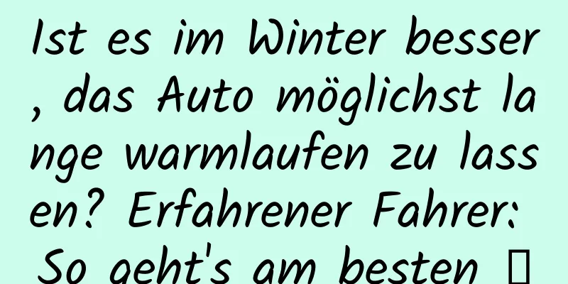 Ist es im Winter besser, das Auto möglichst lange warmlaufen zu lassen? Erfahrener Fahrer: So geht's am besten →