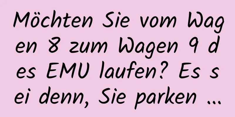 Möchten Sie vom Wagen 8 zum Wagen 9 des EMU laufen? Es sei denn, Sie parken ...