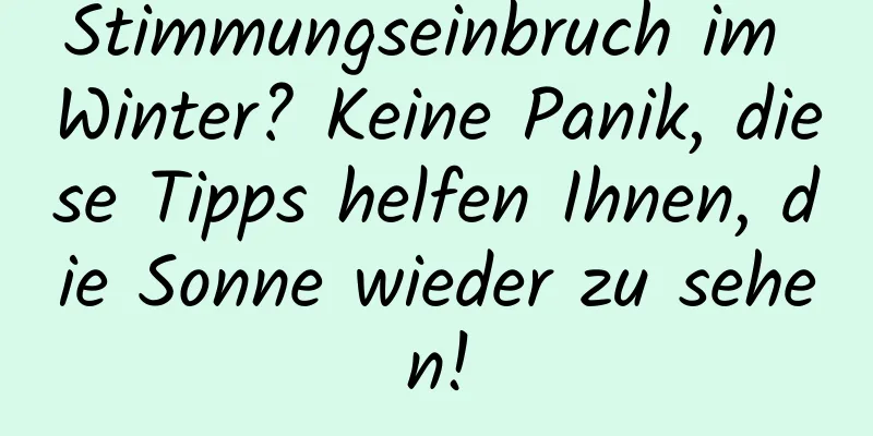 Stimmungseinbruch im Winter? Keine Panik, diese Tipps helfen Ihnen, die Sonne wieder zu sehen!
