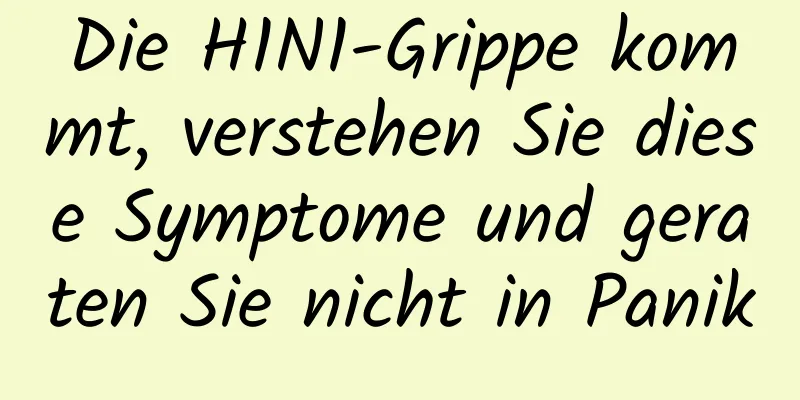 Die H1N1-Grippe kommt, verstehen Sie diese Symptome und geraten Sie nicht in Panik