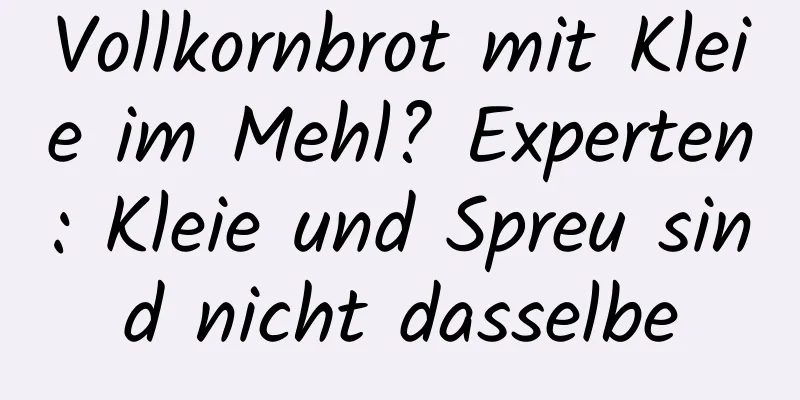 Vollkornbrot mit Kleie im Mehl? Experten: Kleie und Spreu sind nicht dasselbe