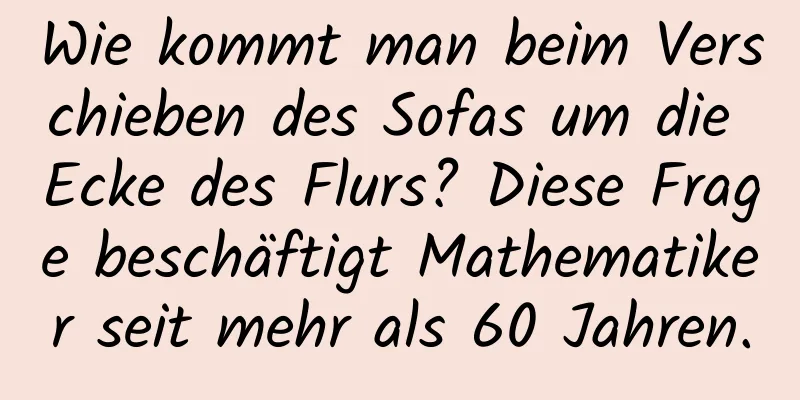 Wie kommt man beim Verschieben des Sofas um die Ecke des Flurs? Diese Frage beschäftigt Mathematiker seit mehr als 60 Jahren.