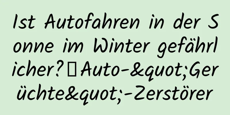 Ist Autofahren in der Sonne im Winter gefährlicher?丨Auto-"Gerüchte"-Zerstörer
