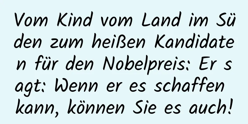 Vom Kind vom Land im Süden zum heißen Kandidaten für den Nobelpreis: Er sagt: Wenn er es schaffen kann, können Sie es auch!