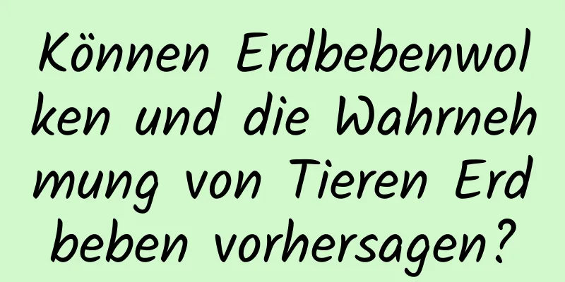 Können Erdbebenwolken und die Wahrnehmung von Tieren Erdbeben vorhersagen?