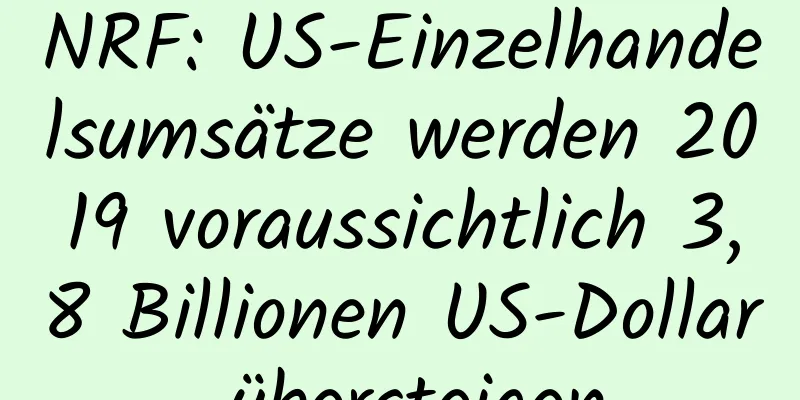 NRF: US-Einzelhandelsumsätze werden 2019 voraussichtlich 3,8 Billionen US-Dollar übersteigen