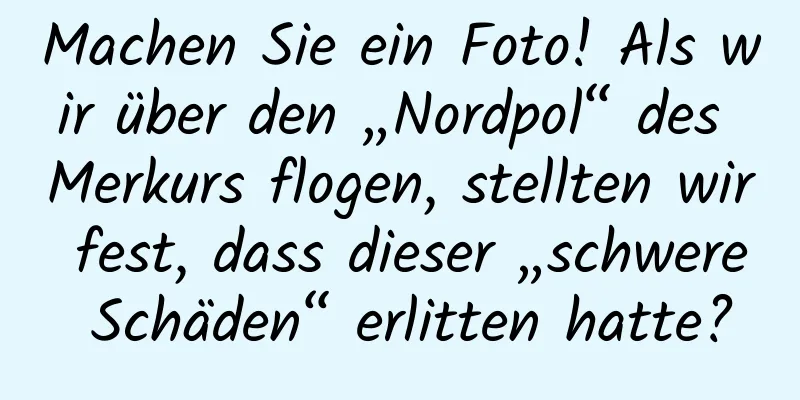 Machen Sie ein Foto! Als wir über den „Nordpol“ des Merkurs flogen, stellten wir fest, dass dieser „schwere Schäden“ erlitten hatte?