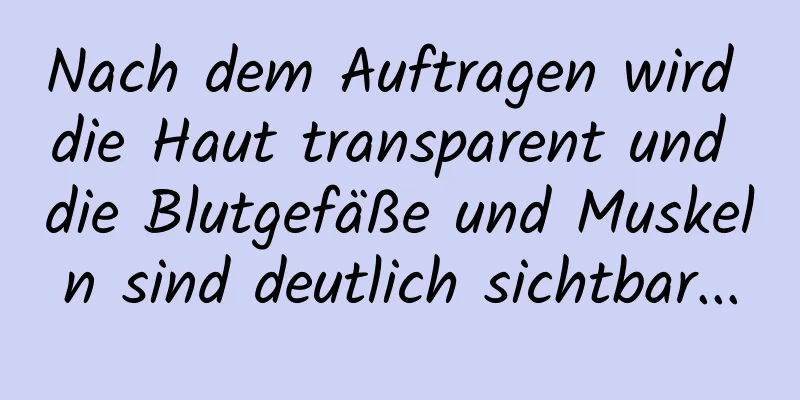 Nach dem Auftragen wird die Haut transparent und die Blutgefäße und Muskeln sind deutlich sichtbar...