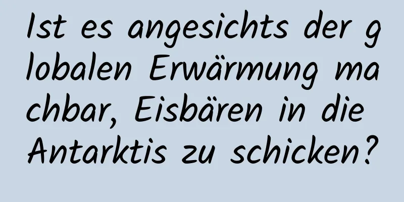 Ist es angesichts der globalen Erwärmung machbar, Eisbären in die Antarktis zu schicken?