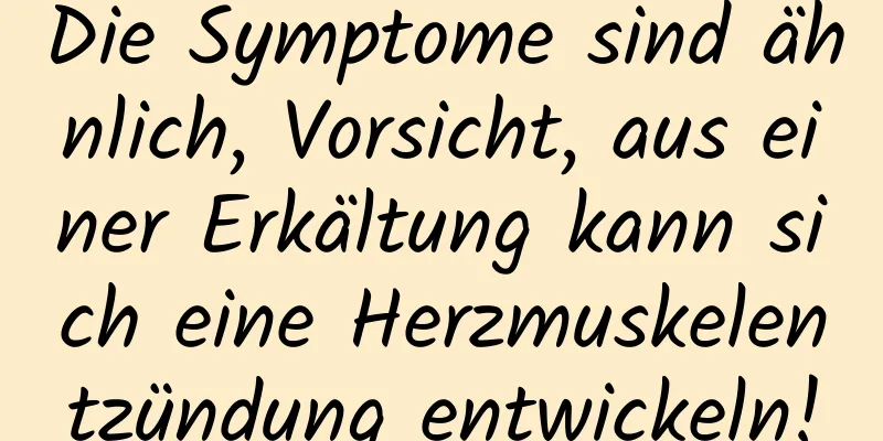 Die Symptome sind ähnlich, Vorsicht, aus einer Erkältung kann sich eine Herzmuskelentzündung entwickeln!