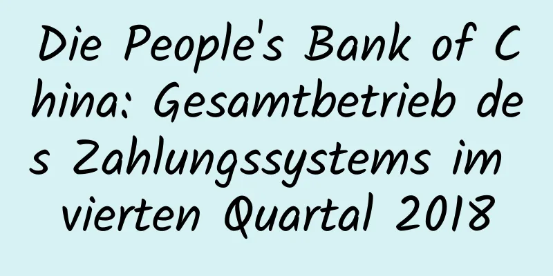 Die People's Bank of China: Gesamtbetrieb des Zahlungssystems im vierten Quartal 2018