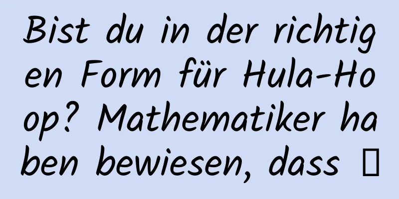 Bist du in der richtigen Form für Hula-Hoop? Mathematiker haben bewiesen, dass →