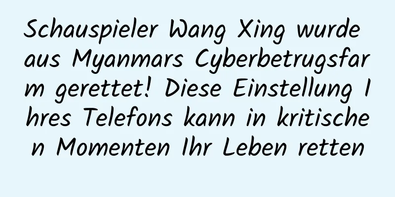 Schauspieler Wang Xing wurde aus Myanmars Cyberbetrugsfarm gerettet! Diese Einstellung Ihres Telefons kann in kritischen Momenten Ihr Leben retten