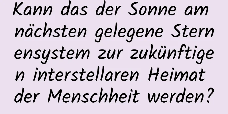 Kann das der Sonne am nächsten gelegene Sternensystem zur zukünftigen interstellaren Heimat der Menschheit werden?