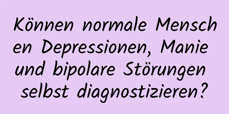 Können normale Menschen Depressionen, Manie und bipolare Störungen selbst diagnostizieren?