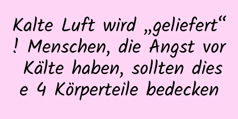 Kalte Luft wird „geliefert“! Menschen, die Angst vor Kälte haben, sollten diese 4 Körperteile bedecken