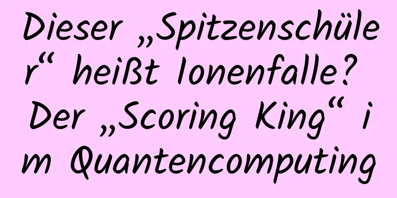 Dieser „Spitzenschüler“ heißt Ionenfalle? Der „Scoring King“ im Quantencomputing